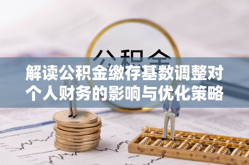 圣安多尼堂区解读公积金缴存基数调整对个人财务的影响与优化策略