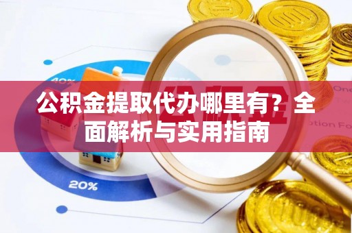 圣安多尼堂区公积金提取代办哪里有？全面解析与实用指南