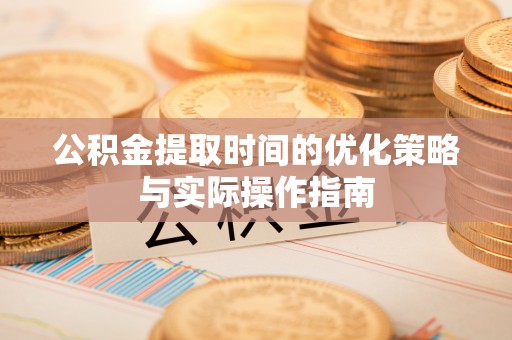 圣安多尼堂区公积金提取时间的优化策略与实际操作指南