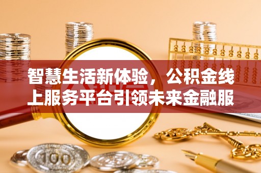 圣安多尼堂区智慧生活新体验，公积金线上服务平台引领未来金融服务