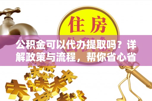 圣安多尼堂区公积金可以代办提取吗？详解政策与流程，帮你省心省力