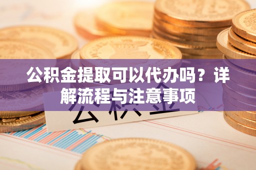 圣安多尼堂区公积金提取可以代办吗？详解流程与注意事项