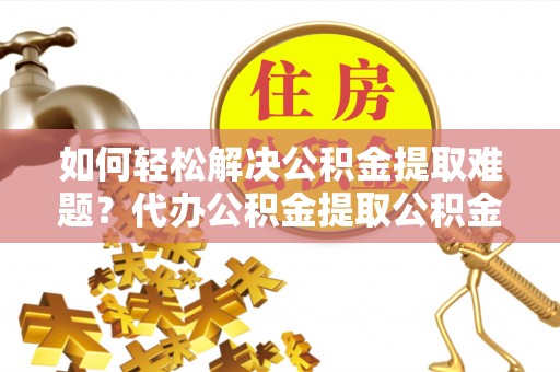 圣安多尼堂区如何轻松解决公积金提取难题？代办公积金提取公积金服务详解