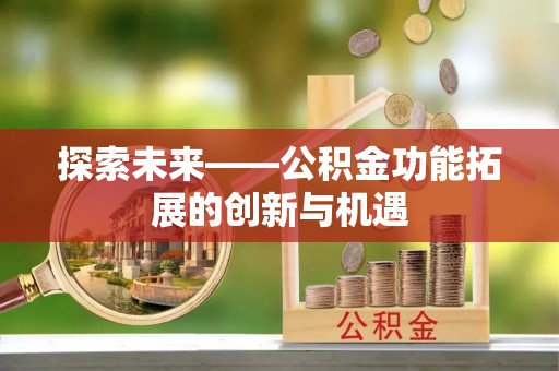 圣安多尼堂区探索未来——公积金功能拓展的创新与机遇