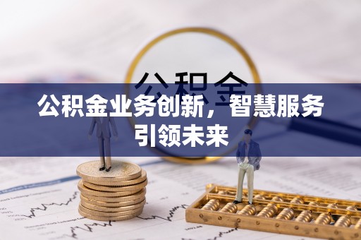 圣安多尼堂区公积金业务创新，智慧服务引领未来