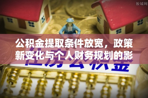 圣安多尼堂区公积金提取条件放宽，政策新变化与个人财务规划的影响