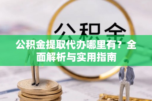 圣安多尼堂区公积金提取代办哪里有？全面解析与实用指南