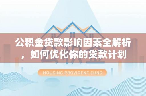 圣安多尼堂区公积金贷款影响因素全解析，如何优化你的贷款计划