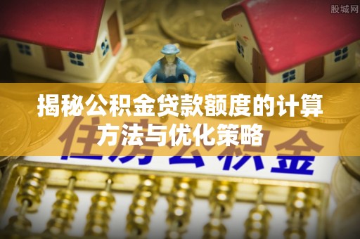 圣安多尼堂区揭秘公积金贷款额度的计算方法与优化策略