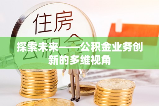 圣安多尼堂区探索未来——公积金业务创新的多维视角