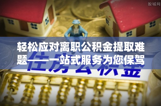 圣安多尼堂区轻松应对离职公积金提取难题——一站式服务为您保驾护航