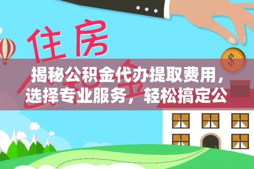 圣安多尼堂区揭秘公积金代办提取费用，选择专业服务，轻松搞定公积金提取