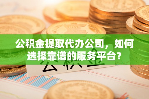 圣安多尼堂区公积金提取代办公司，如何选择靠谱的服务平台？