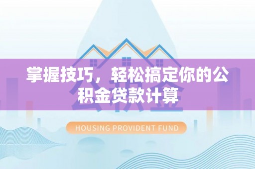 圣安多尼堂区掌握技巧，轻松搞定你的公积金贷款计算