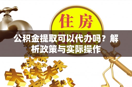 圣安多尼堂区公积金提取可以代办吗？解析政策与实际操作