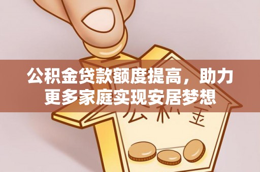 圣安多尼堂区公积金贷款额度提高，助力更多家庭实现安居梦想