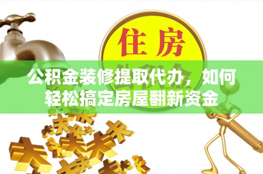 圣安多尼堂区公积金装修提取代办，如何轻松搞定房屋翻新资金