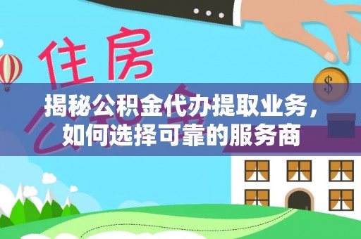 圣安多尼堂区揭秘公积金代办提取业务，如何选择可靠的服务商