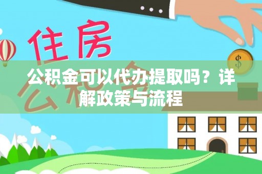 圣安多尼堂区公积金可以代办提取吗？详解政策与流程