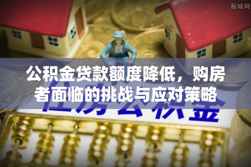 圣安多尼堂区公积金贷款额度降低，购房者面临的挑战与应对策略