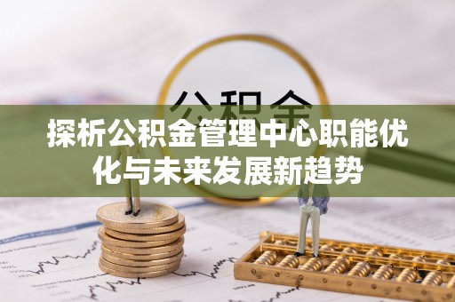 圣安多尼堂区探析公积金管理中心职能优化与未来发展新趋势