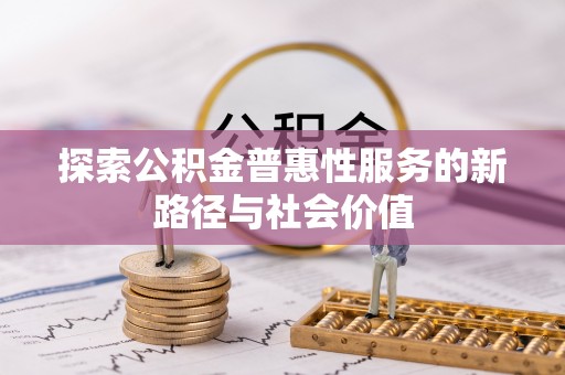 圣安多尼堂区探索公积金普惠性服务的新路径与社会价值