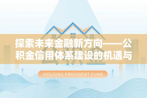 圣安多尼堂区探索未来金融新方向——公积金信用体系建设的机遇与挑战