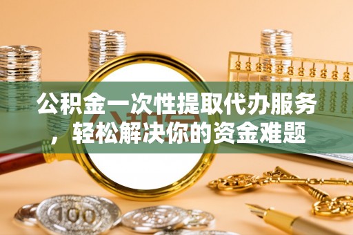圣安多尼堂区公积金一次性提取代办服务，轻松解决你的资金难题