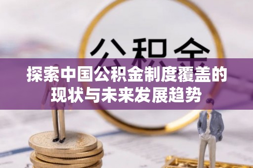 圣安多尼堂区探索中国公积金制度覆盖的现状与未来发展趋势