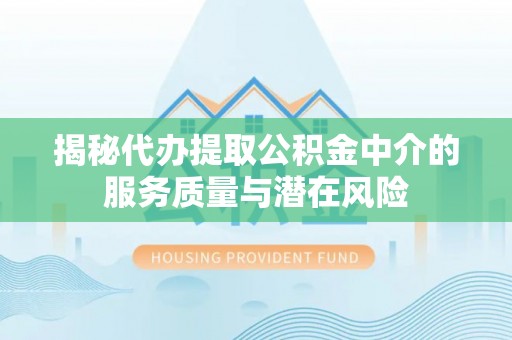 圣安多尼堂区揭秘代办提取公积金中介的服务质量与潜在风险
