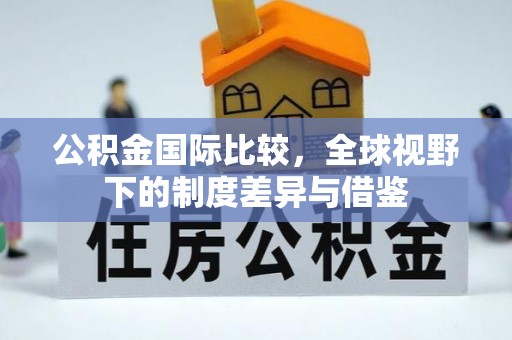 圣安多尼堂区公积金国际比较，全球视野下的制度差异与借鉴