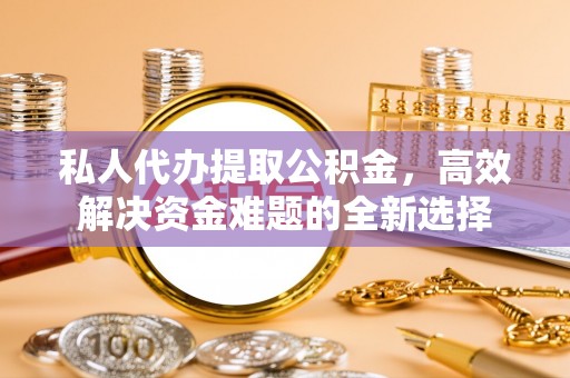 圣安多尼堂区私人代办提取公积金，高效解决资金难题的全新选择