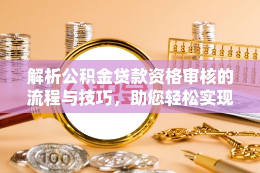 圣安多尼堂区解析公积金贷款资格审核的流程与技巧，助您轻松实现购房梦