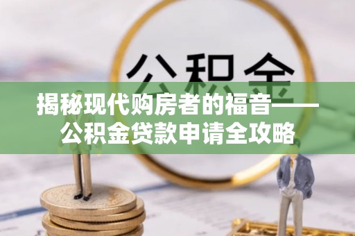 圣安多尼堂区揭秘现代购房者的福音——公积金贷款申请全攻略