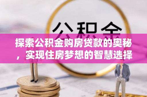 圣安多尼堂区探索公积金购房贷款的奥秘，实现住房梦想的智慧选择