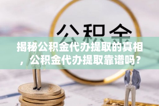 圣安多尼堂区揭秘公积金代办提取的真相，公积金代办提取靠谱吗？你需要知道这些关键点