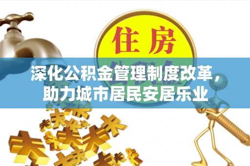 圣安多尼堂区深化公积金管理制度改革，助力城市居民安居乐业