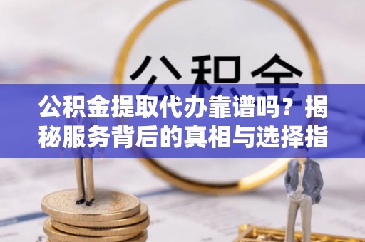 圣安多尼堂区公积金提取代办靠谱吗？揭秘服务背后的真相与选择指南
