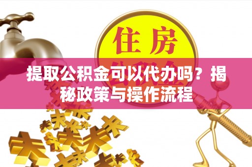 圣安多尼堂区提取公积金可以代办吗？揭秘政策与操作流程