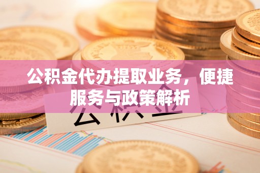 圣安多尼堂区公积金代办提取业务，便捷服务与政策解析