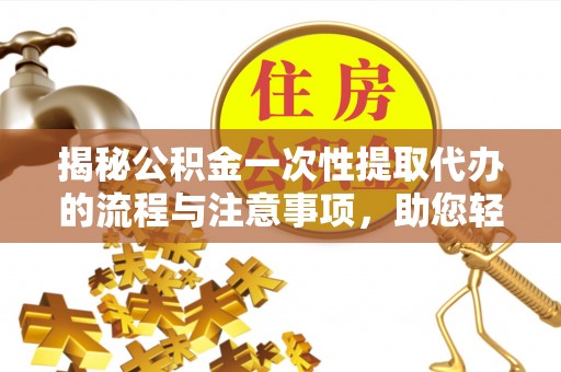 圣安多尼堂区揭秘公积金一次性提取代办的流程与注意事项，助您轻松拿钱！