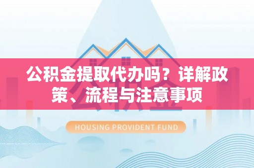 圣安多尼堂区公积金提取代办吗？详解政策、流程与注意事项