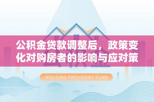 圣安多尼堂区公积金贷款调整后，政策变化对购房者的影响与应对策略