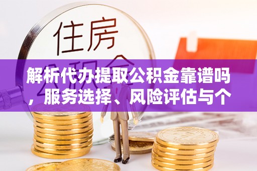 圣安多尼堂区解析代办提取公积金靠谱吗，服务选择、风险评估与个人权益保障