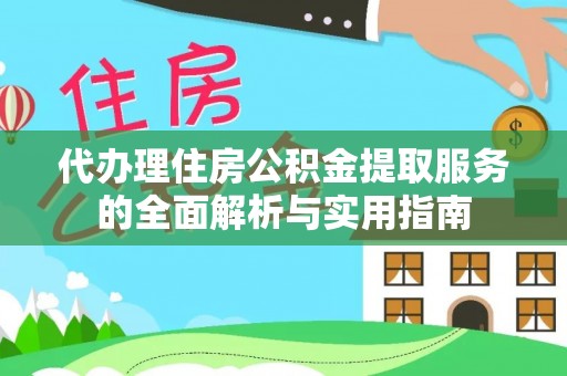 圣安多尼堂区代办理住房公积金提取服务的全面解析与实用指南