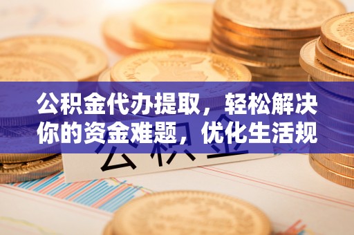 圣安多尼堂区公积金代办提取，轻松解决你的资金难题，优化生活规划