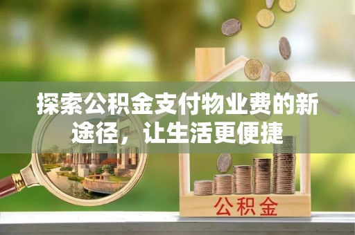 圣安多尼堂区探索公积金支付物业费的新途径，让生活更便捷