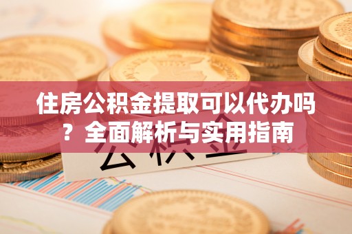 圣安多尼堂区住房公积金提取可以代办吗？全面解析与实用指南