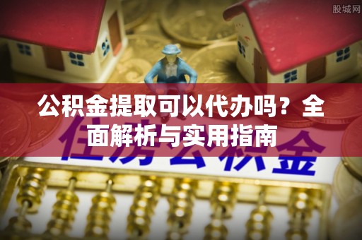 圣安多尼堂区公积金提取可以代办吗？全面解析与实用指南