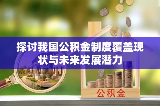 圣安多尼堂区探讨我国公积金制度覆盖现状与未来发展潜力